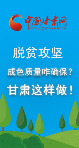 圖解|脫貧攻堅成色質(zhì)量咋確保？甘肅這樣做！