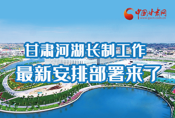 圖解|速看！甘肅河湖長(zhǎng)制工作最新安排部署來(lái)了 