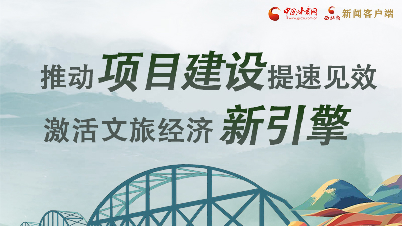 圖解|甘肅：推動項目建設(shè)提速見效 激活文旅經(jīng)濟新引擎