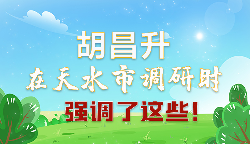 圖解|胡昌升在天水市調(diào)研時強調(diào)了這些！