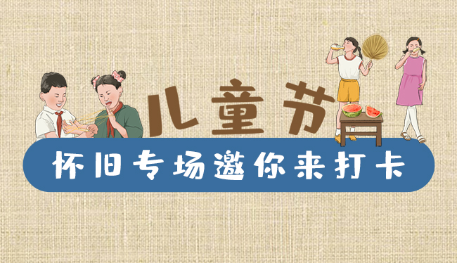 手繪長(zhǎng)圖|兒童節(jié)，懷舊專場(chǎng)邀你來(lái)打卡！