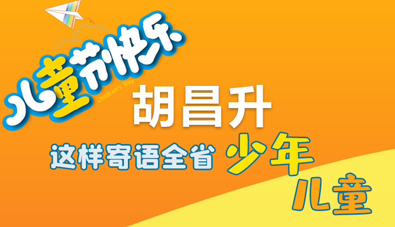 圖解|六一快樂(lè)！胡昌升這樣寄語(yǔ)全省少年兒童