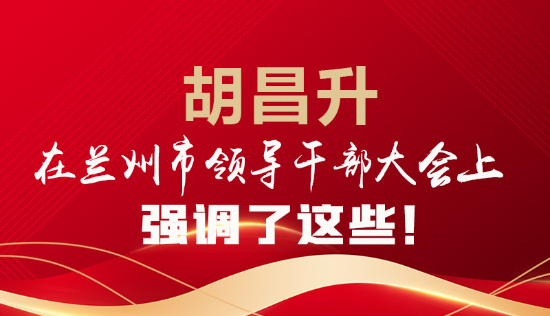  圖解|胡昌升在蘭州市領(lǐng)導干部大會上強調(diào)了這些！