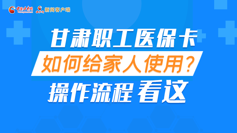 圖解丨甘肅職工醫(yī)?？ㄈ绾谓o家人使用, 操作流程看這