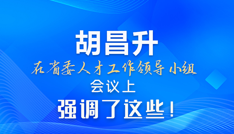 【甘快看】圖解|胡昌升在省委人才工作領(lǐng)導(dǎo)小組會(huì)議上強(qiáng)調(diào)了這些！