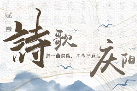 【萬千氣象看甘肅】長(zhǎng)圖|賦一卷詩歌，譜一曲韻觴，揮筆抒意話慶陽