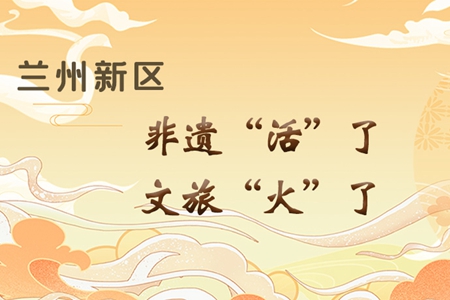 【萬千氣象看甘肅】長圖|蘭州新區(qū)：非遺“活”了，文旅“火”了