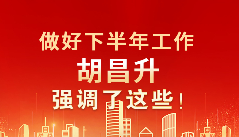 海報(bào)|做好下半年工作 胡昌升強(qiáng)調(diào)了這些！