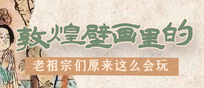 千年石窟 匠心傳承|看，敦煌壁畫里的“老祖宗們”原來這么會玩！
