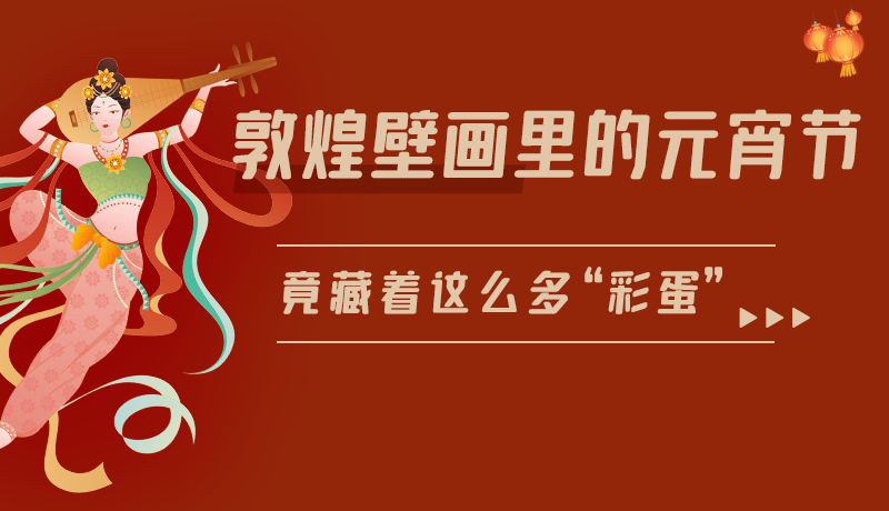 長(zhǎng)圖|敦煌壁畫(huà)里的元宵節(jié)，竟藏著這么多“彩蛋”