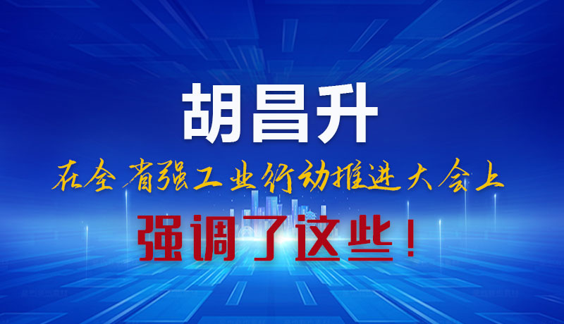 圖解|胡昌升在全省強(qiáng)工業(yè)行動(dòng)推進(jìn)大會(huì)上強(qiáng)調(diào)了這些！
