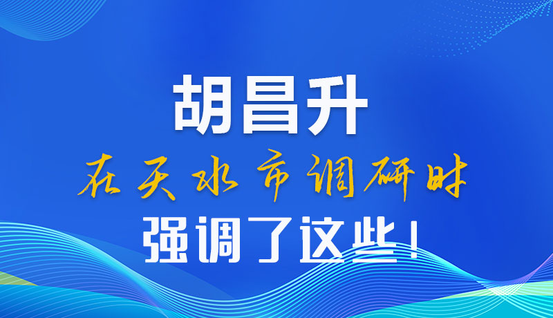 圖解|胡昌升在天水市調研時強調了這些！