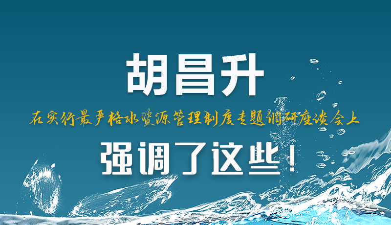 圖解|胡昌升在實行最嚴格水資源管理制度專題調(diào)研座談會上強調(diào)了這些！