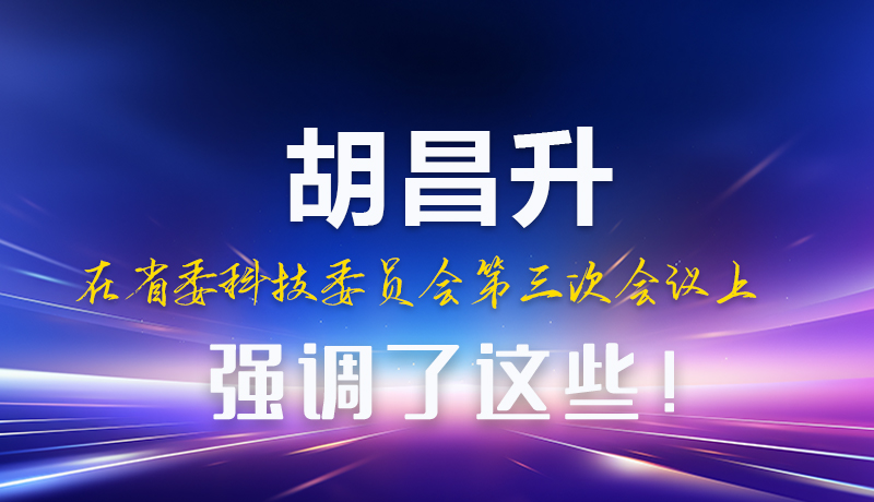 圖解|胡昌升在省委科技委員會(huì)第三次會(huì)議上強(qiáng)調(diào)了這些！
