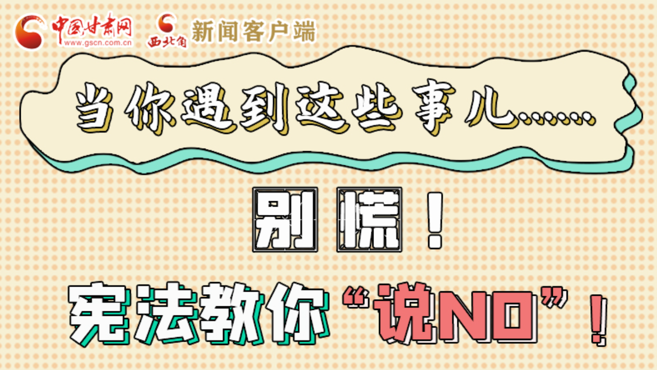 【甘快看】e法耀隴原|當(dāng)你遇到這些事兒……別慌！憲法教你“說(shuō)NO”！ 