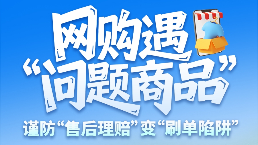 圖解|網(wǎng)購遇“問題商品”？ 謹(jǐn)防“售后理賠”變“刷單陷阱”