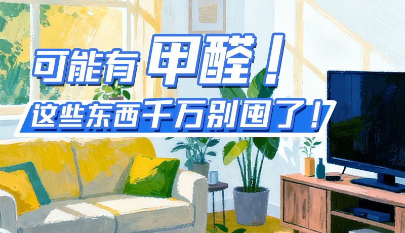 長圖|可能有甲醛！這些東西千萬別囤了！