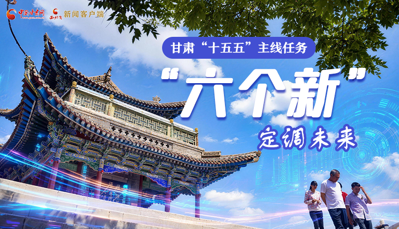 組圖get！甘肅“十五五”主線任務(wù)：“六個新”定調(diào)未來
