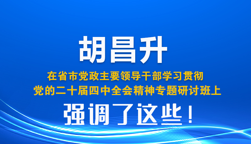 圖解| 胡昌升在省市黨政主要領(lǐng)導(dǎo)干部學(xué)習(xí)貫徹黨的二十屆四中全會精神專題研討班上強(qiáng)調(diào)了這些！
