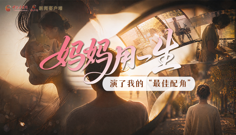 母親節(jié)特別策劃|媽媽用一生，演了我的“最佳配角”