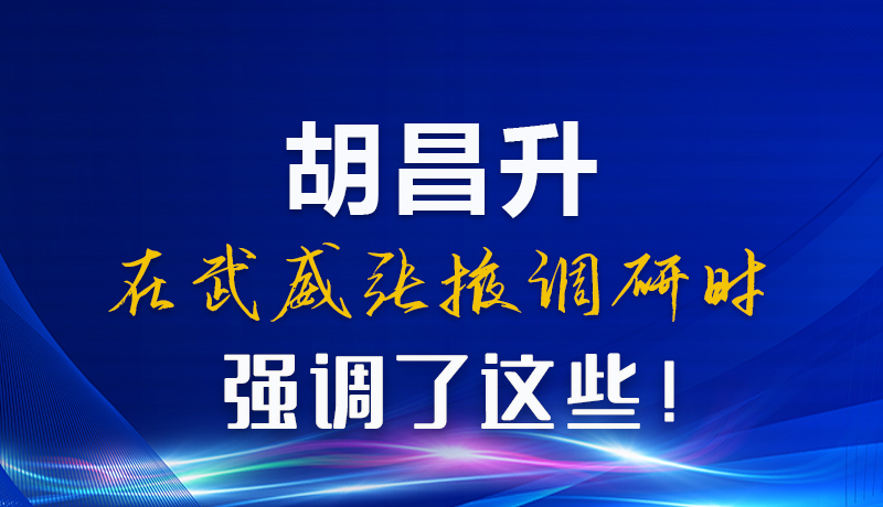 圖解|胡昌升在武威張掖調(diào)研時強(qiáng)調(diào)了這些！