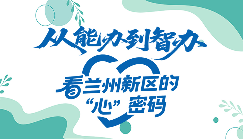 【甘快看】長圖|從能辦到智辦 看蘭州新區(qū)的“心”密碼